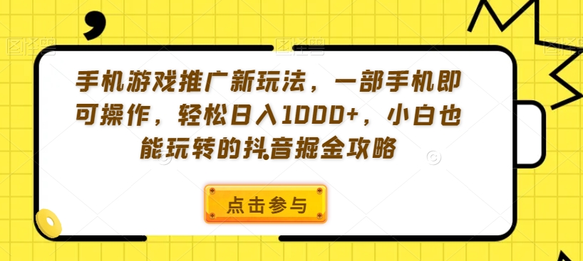 手机游戏推广新玩法，一部手机即可操作，轻松日入1000+，小白也能玩转的抖音掘金攻略【揭秘】-创客云联盟