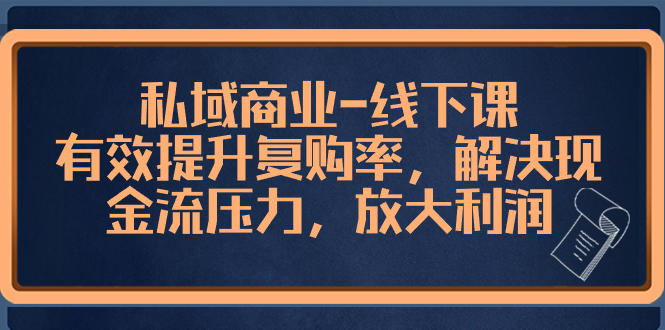 （8425期）私域商业-线下课，有效提升复购率，解决现金流压力，放大利润-创客云联盟