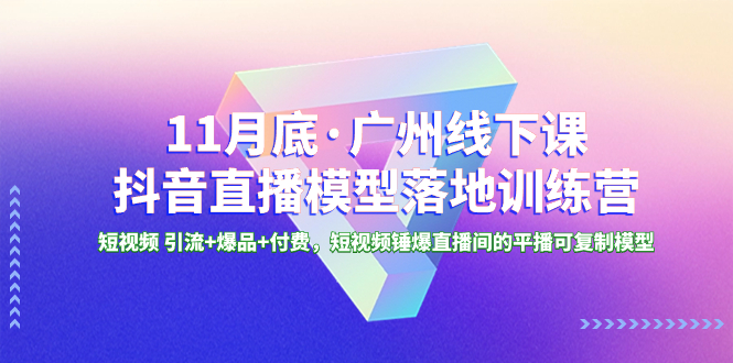 （8426期）11月底·广州线下课抖音直播模型落地-特训营，短视频 引流+爆品+付费，短..-创客云联盟