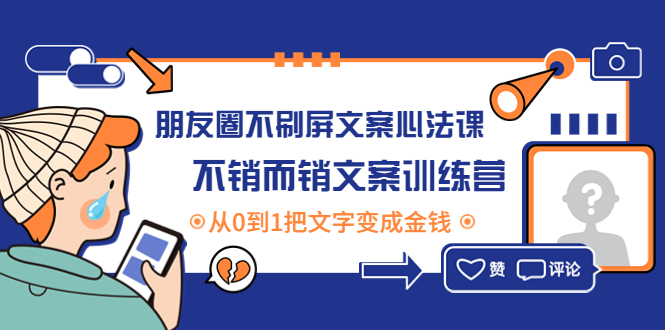 （4261期）朋友圈不刷屏文案心法课：不销而销文案训练营，从0到1把文字变成金钱-创客云联盟