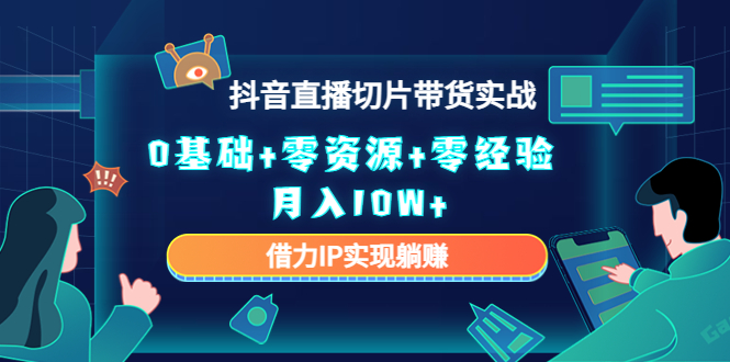 （4441期）2023抖音直播切片带货实战，0基础+零资源+零经验 月入10W+借力IP实现躺赚-创客云联盟