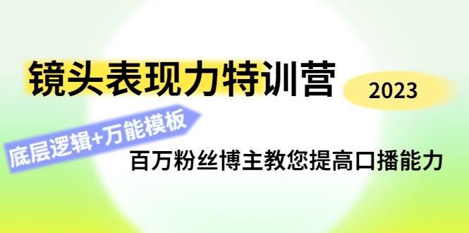 （4442期）镜头表现力特训营：百万粉丝博主教您提高口播能力，底层逻辑+万能模板-创客云联盟