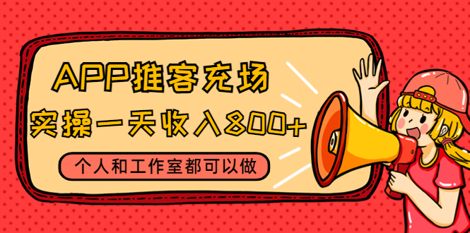 （4443期）APP推客充场，实操一天收入800+个人和工作室都可以做(视频教程+渠道)-创客云联盟
