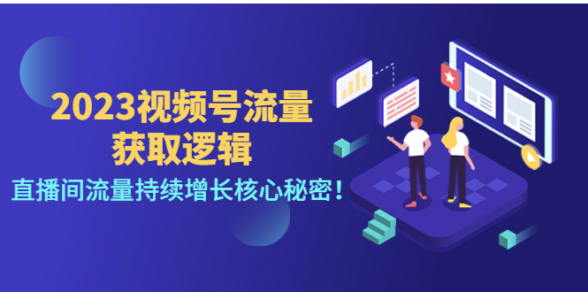 （4445期）2023视频号流量获取逻辑：直播间流量持续增长核心秘密！-创客云联盟