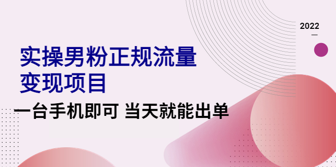 （4265期）2022实操男粉正规流量变现项目，一台手机即可 当天就能出单【视频课程】-创客云联盟