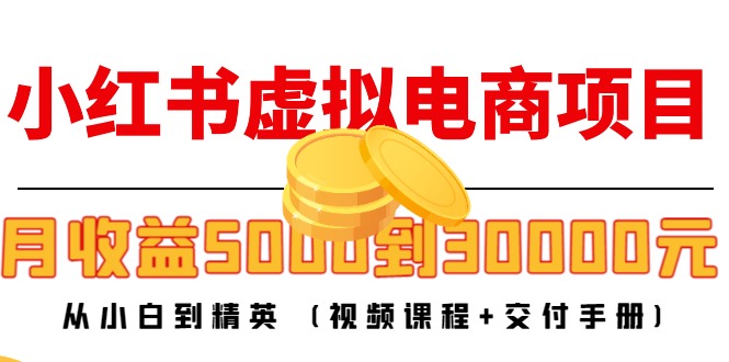 （4454期）小红书虚拟电商项目：从小白到精英 月收益5000到30000 (视频课程+交付手册)-创客云联盟