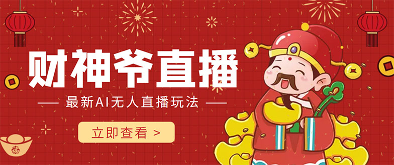 （4269期）抖音快手财神爷AI智能直播间 无需真人出镜实时互动 不封号礼物打赏赚到手软-创客云联盟