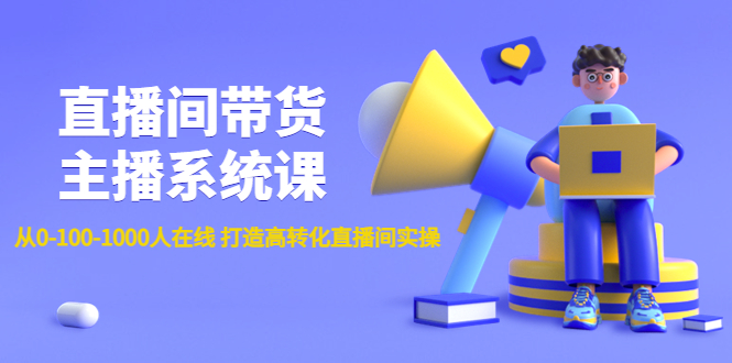 （4461期）直播间带货主播系统课：从0-100-1000人在线 打造高转化直播间实操-创客云联盟