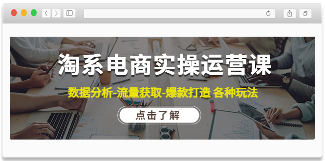 （4463期）淘系电商实操运营课：数据分析-流量获取-爆款打造 各种玩法（63节）-创客云联盟