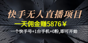 (4464期)快手无人直播项目,一天佣金赚5876¥一个快手号+1台手机+0粉,即可开始-创客云联盟