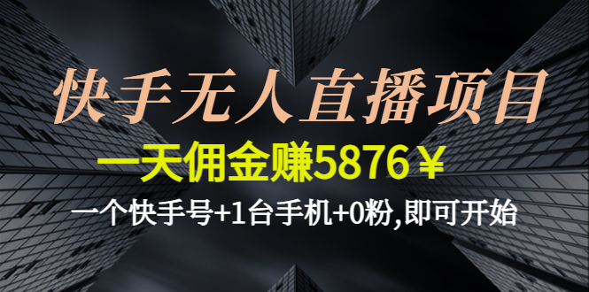 （4464期）快手无人直播项目，一天佣金赚5876￥一个快手号+1台手机+0粉,即可开始-创客云联盟