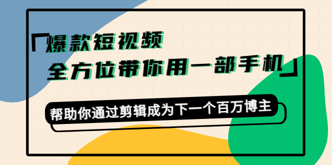 （4271期）爆款短视频，全方位带你用一部手机，帮助你通过剪辑成为下一个百万博主-创客云联盟
