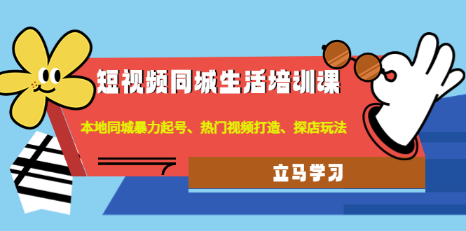 （4467期）短视频同城生活培训课：本地同城暴力起号、热门视频打造、探店玩法-创客云联盟