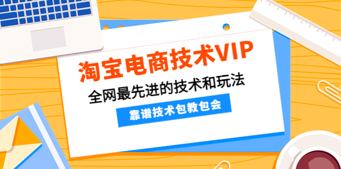 （4274期）淘宝电商技术VIP，全网最先进的技术和玩法，靠谱技术包教包会（更新106）-创客云联盟