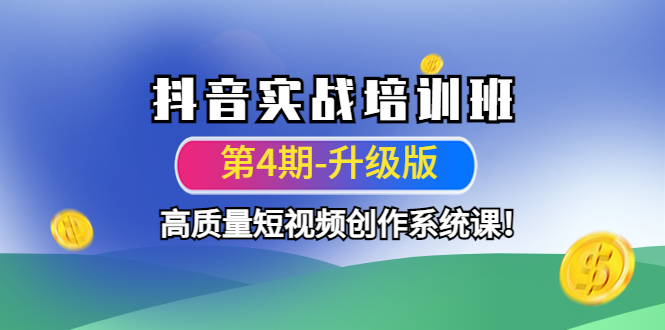 （4472期）抖音实战培训班（第4期-升级板）高质量短视频创作系统课！-创客云联盟