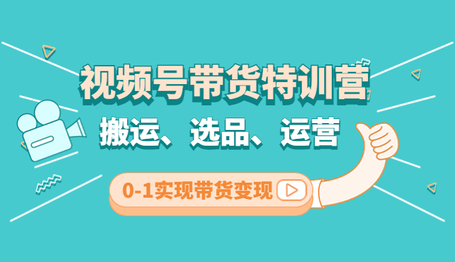 （4471期）视频号带货特训营(第3期)：搬运、选品、运营、0-1实现带货变现-创客云联盟