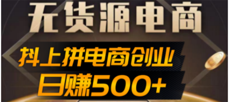 （4475期）抖上拼无货源电商创业项目、外面收费12800，日赚500+的案例解析参考-创客云联盟