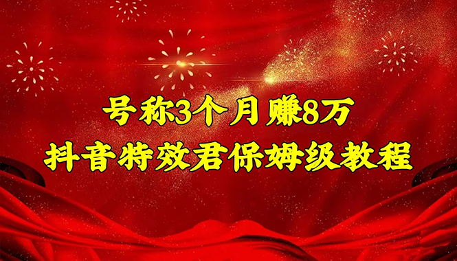 （4473期）号称3个月赚8万的抖音特效君保姆级教程，新手一个月搞5000+（教程+软件）-创客云联盟
