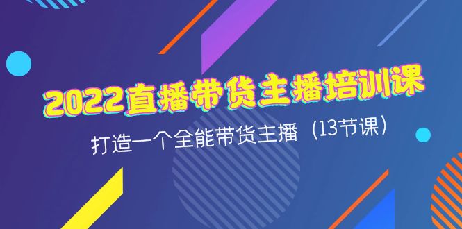 （4279期）2022直播带货主播培训课，打造一个全能带货主播（13节课）-创客云联盟
