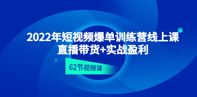 （4483期）2022年短视频爆单训练营线上课：直播带货+实操盈利（62节视频课)-创客云联盟