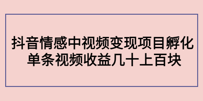 （4282期）黄岛主副业孵化营第5期：抖音情感中视频变现项目孵化 单条视频收益几十上百-创客云联盟
