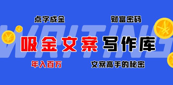（4497期）吸金文案写作库：揭秘点字成金的财富密码，年入百万文案高手的秘密-创客云联盟