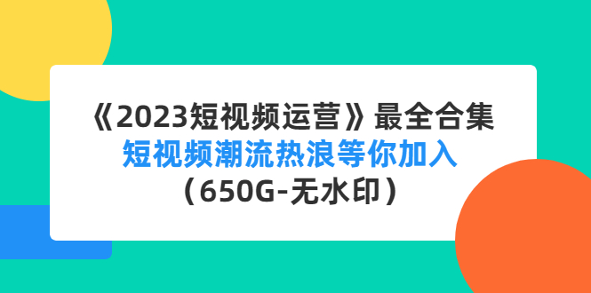 （4500期）《2023短视频运营》最全合集：短视频潮流热浪等你加入（650G-无水印）-创客云联盟