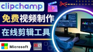 (4287期)如何利用在线视频剪辑软件Clipchamp,轻松制作YouTube,TikTok视频-创客云联盟
