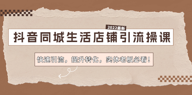 （4501期）抖音同城生活店铺引流操课：快速引流，提升转化，实体老板必看！-创客云联盟