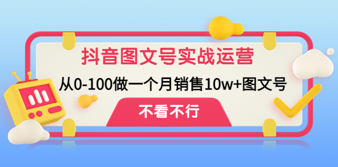 （4503期）抖音图文号实战运营教程：从0-100做一个月销售10w+图文号-创客云联盟