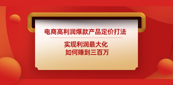 （4505期）电商高利润爆款产品定价打法：实现利润最大化  如何赚到三百万-创客云联盟
