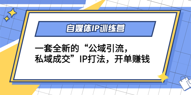 （4290期）自媒体IP训练营(12+13期)一套全新的“公域引流，私域成交”IP打法 开单赚钱-创客云联盟