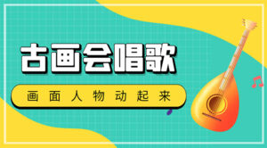 （4512期）抖音快手古画会唱歌生成脚本，自动生成会唱歌的古画【教程+软件】-创客云联盟