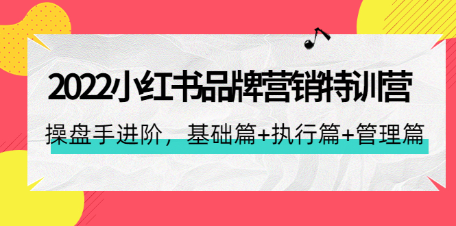 （4297期）2022小红书品牌营销特训营：操盘手进阶，基础篇+执行篇+管理篇（42节）-创客云联盟