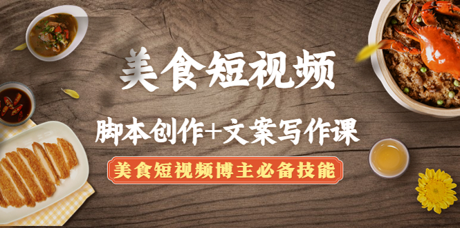 （4517期）美食短视频脚本创作+文案写作课：美食短视频博主必备技能-创客云联盟