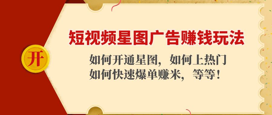 （4300期）短视频星图广告赚钱玩法：如何开通，如何上热门，如何快速爆单赚米！-创客云联盟