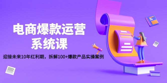 （4523期）电商爆款运营系统课：迎接未来10年红利期，拆解100+爆款产品实操案例-创客云联盟