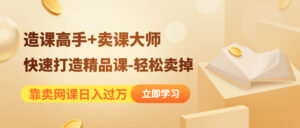 （4525期）靠卖网课日入过万《造课高手+卖课大师》快速打造精品课-轻松卖掉-创客云联盟