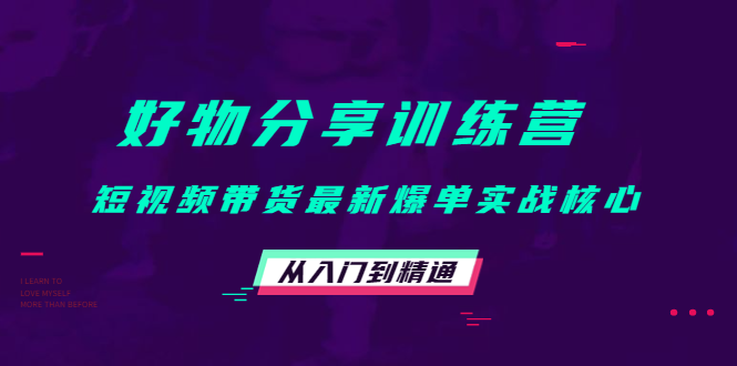 （4307期）好物分享训练营：短视频带货最新爆单实战核心，从入门到精通！-创客云联盟