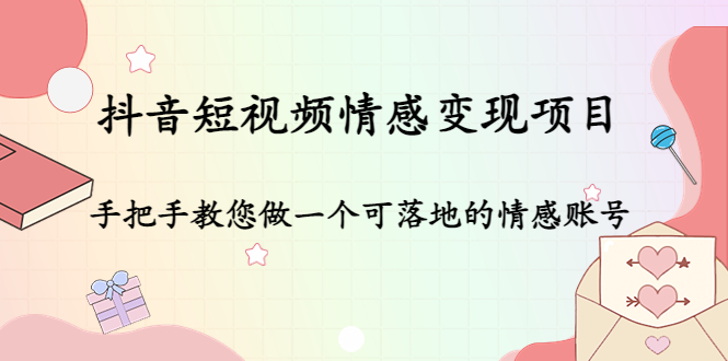 （4541期）抖音短视频情感变现项目：手把手教您做一个可落地的情感账号-创客云联盟