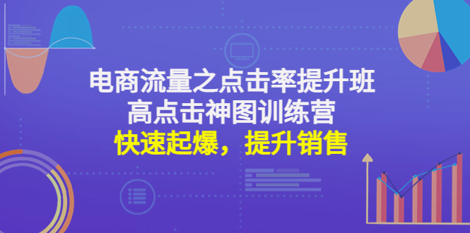 （4544期）电商流量之点击率提升班+高点击神图训练营：快速起爆，提升销售！-创客云联盟