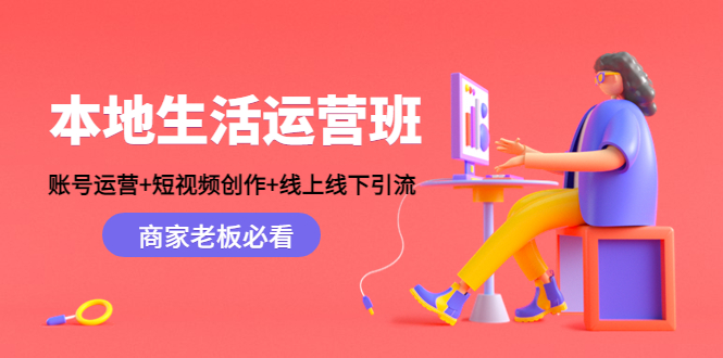 （4549期）本地生活运营班：账号运营+短视频创作+线上线下引流，商家老板必看-创客云联盟