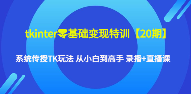（4551期）tkinter零基础变现特训【20期】系统传授TK玩法 从小白到高手 录播+直播课-创客云联盟
