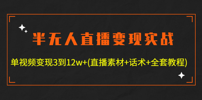 （4559期）半无人直播变现实战(12.18号更新) 单视频变现3到12w+(全套素材+话术+教程)-创客云联盟