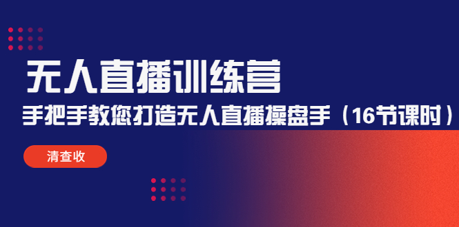 （4561期）无人直播训练营：手把手教您打造无人直播操盘手（16节课时）-创客云联盟