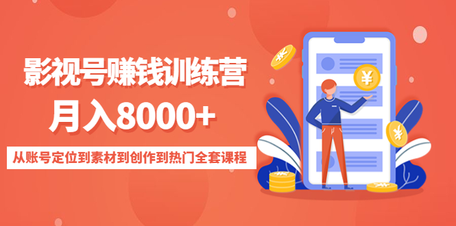 （4565期）影视号赚钱训练营：月入8000+从账号定位到素材到创作到热门全套课程-创客云联盟
