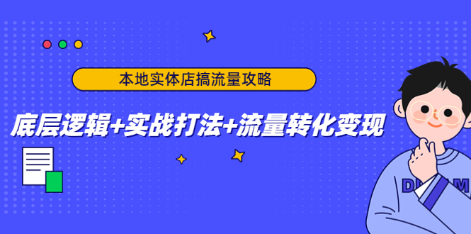 （4573期）本地实体店搞流量攻略：底层逻辑+实战打法+流量转化变现-创客云联盟