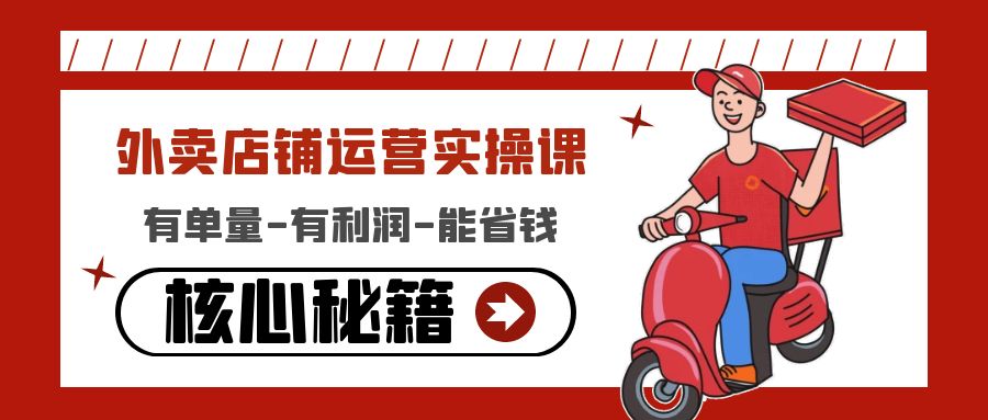 （4578期）外卖店铺运营实操课：有单量-有利润-能省钱，核心秘籍无保留分享-创客云联盟