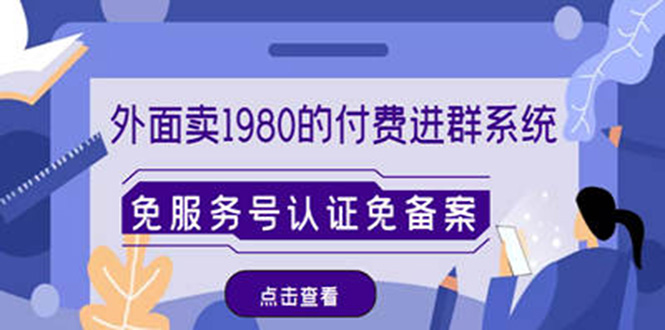 （4580期）外面卖1980的付费进群免服务号认证免备案（源码+教程+变现）-创客云联盟