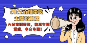 （4332期）2022直播带货-主播培训课：入局直播带货，熟悉主播话术，小白专用！-创客云联盟